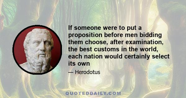 If someone were to put a proposition before men bidding them choose, after examination, the best customs in the world, each nation would certainly select its own