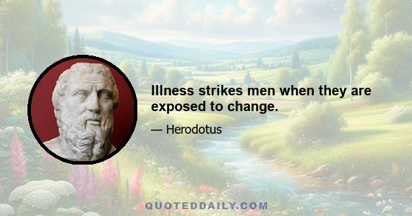 Illness strikes men when they are exposed to change.