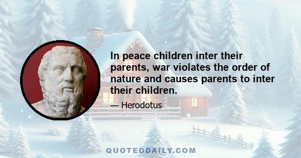 In peace children inter their parents, war violates the order of nature and causes parents to inter their children.