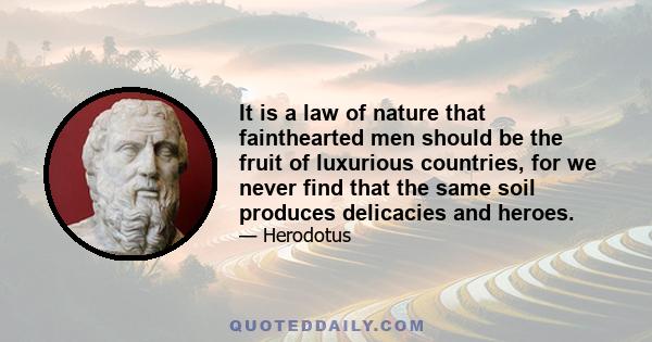 It is a law of nature that fainthearted men should be the fruit of luxurious countries, for we never find that the same soil produces delicacies and heroes.