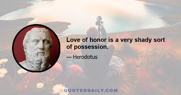 Love of honor is a very shady sort of possession.