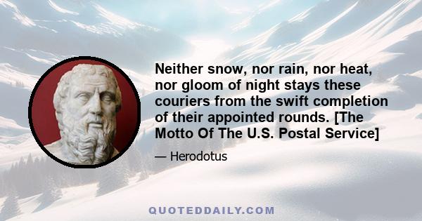 Neither snow, nor rain, nor heat, nor gloom of night stays these couriers from the swift completion of their appointed rounds. [The Motto Of The U.S. Postal Service]