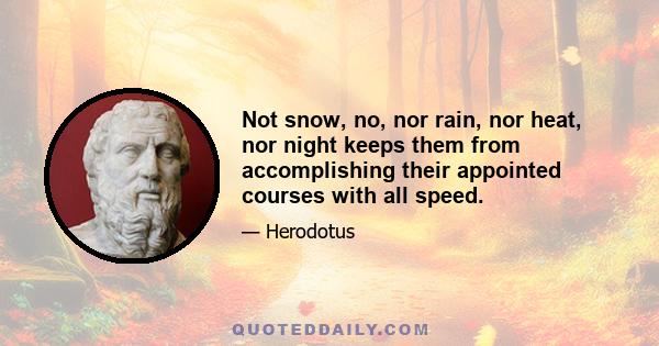 Not snow, no, nor rain, nor heat, nor night keeps them from accomplishing their appointed courses with all speed.