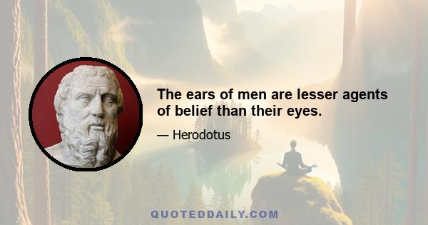 The ears of men are lesser agents of belief than their eyes.