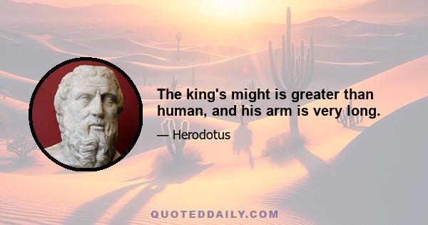 The king's might is greater than human, and his arm is very long.