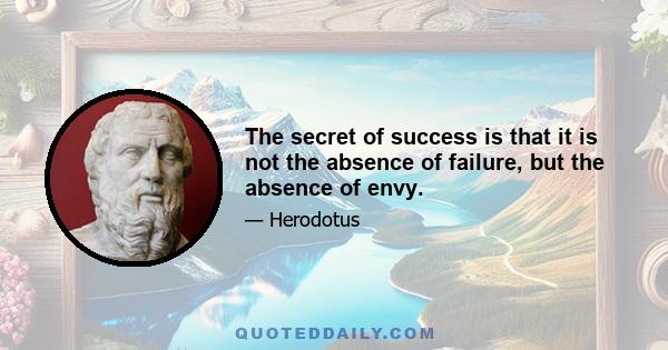 The secret of success is that it is not the absence of failure, but the absence of envy.