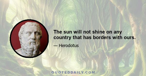 The sun will not shine on any country that has borders with ours.