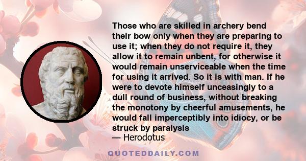 Those who are skilled in archery bend their bow only when they are preparing to use it; when they do not require it, they allow it to remain unbent, for otherwise it would remain unserviceable when the time for using it 