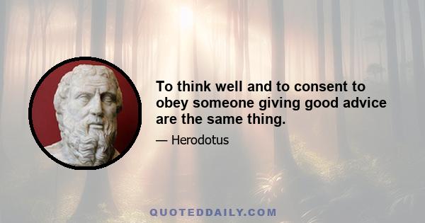 To think well and to consent to obey someone giving good advice are the same thing.