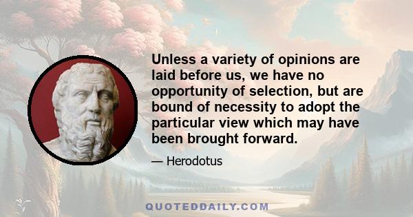 Unless a variety of opinions are laid before us, we have no opportunity of selection, but are bound of necessity to adopt the particular view which may have been brought forward.