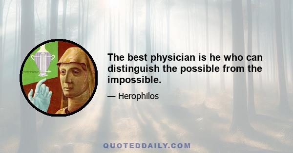 The best physician is he who can distinguish the possible from the impossible.