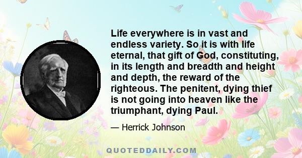 Life everywhere is in vast and endless variety. So it is with life eternal, that gift of God, constituting, in its length and breadth and height and depth, the reward of the righteous. The penitent, dying thief is not