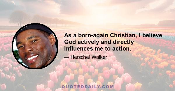 As a born-again Christian, I believe God actively and directly influences me to action.