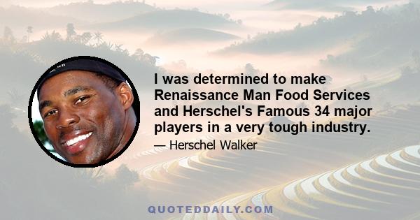 I was determined to make Renaissance Man Food Services and Herschel's Famous 34 major players in a very tough industry.