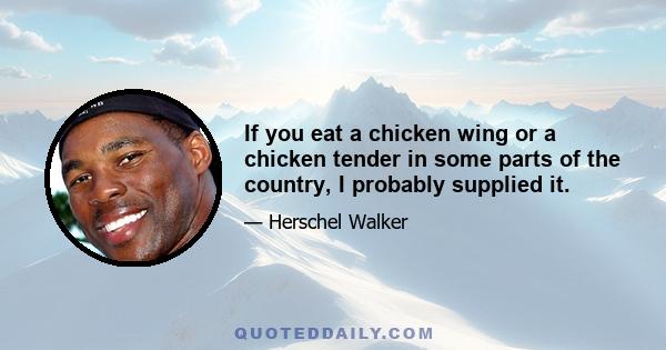 If you eat a chicken wing or a chicken tender in some parts of the country, I probably supplied it.