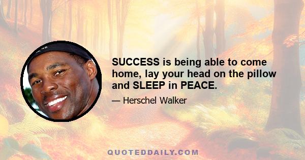 SUCCESS is being able to come home, lay your head on the pillow and SLEEP in PEACE.