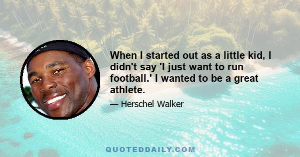 When I started out as a little kid, I didn't say 'I just want to run football.' I wanted to be a great athlete.