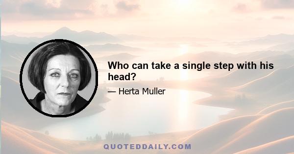 Who can take a single step with his head?