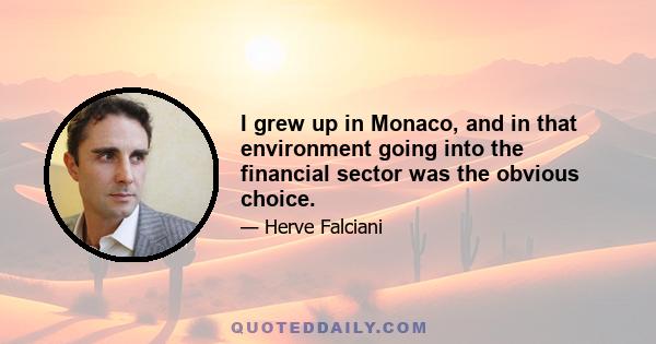 I grew up in Monaco, and in that environment going into the financial sector was the obvious choice.