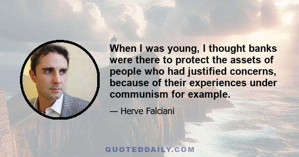 When I was young, I thought banks were there to protect the assets of people who had justified concerns, because of their experiences under communism for example.