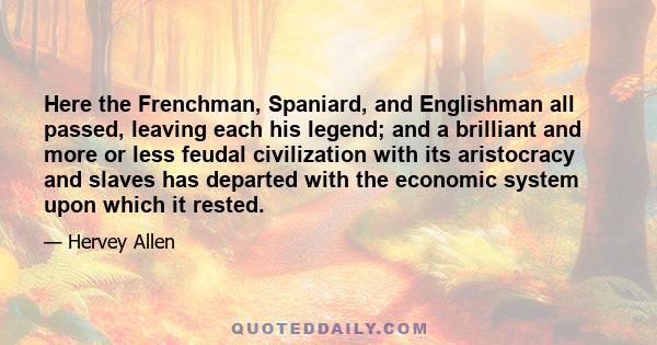 Here the Frenchman, Spaniard, and Englishman all passed, leaving each his legend; and a brilliant and more or less feudal civilization with its aristocracy and slaves has departed with the economic system upon which it