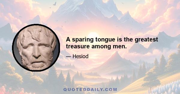 A sparing tongue is the greatest treasure among men.