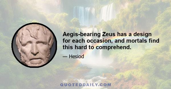 Aegis-bearing Zeus has a design for each occasion, and mortals find this hard to comprehend.