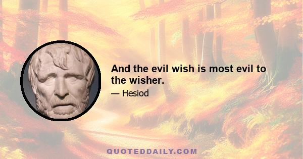 And the evil wish is most evil to the wisher.