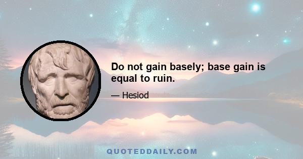 Do not gain basely; base gain is equal to ruin.