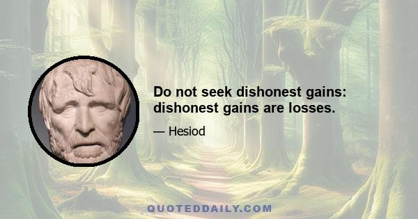 Do not seek dishonest gains: dishonest gains are losses.