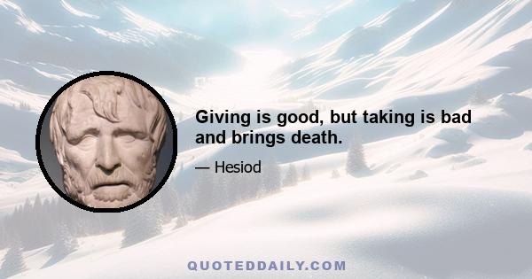 Giving is good, but taking is bad and brings death.