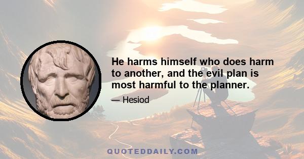 He harms himself who does harm to another, and the evil plan is most harmful to the planner.