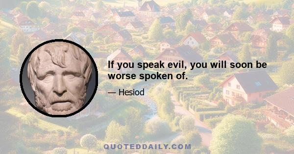 If you speak evil, you will soon be worse spoken of.