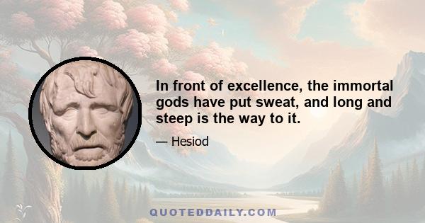 In front of excellence, the immortal gods have put sweat, and long and steep is the way to it.