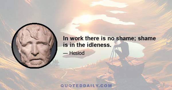 In work there is no shame; shame is in the idleness.