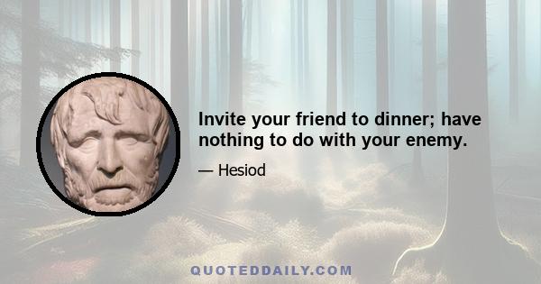 Invite your friend to dinner; have nothing to do with your enemy.