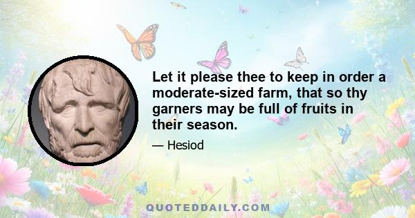 Let it please thee to keep in order a moderate-sized farm, that so thy garners may be full of fruits in their season.