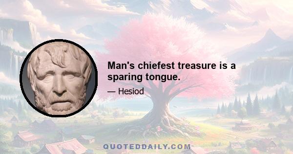 Man's chiefest treasure is a sparing tongue.