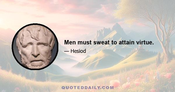 Men must sweat to attain virtue.