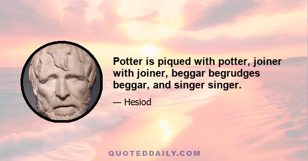 Potter is piqued with potter, joiner with joiner, beggar begrudges beggar, and singer singer.