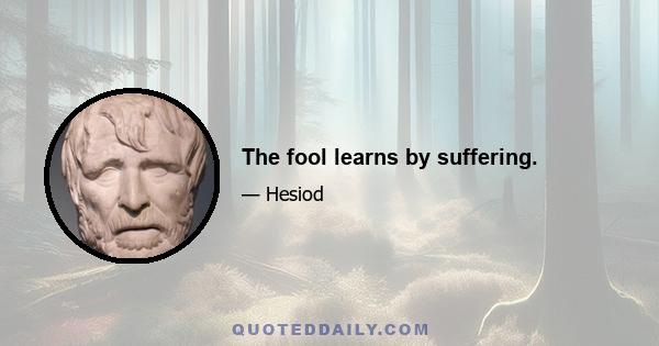 The fool learns by suffering.