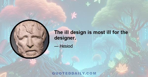 The ill design is most ill for the designer.