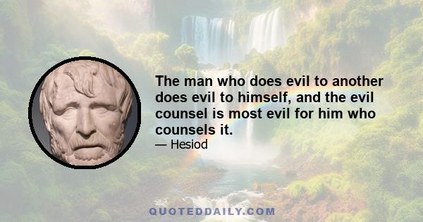 The man who does evil to another does evil to himself, and the evil counsel is most evil for him who counsels it.