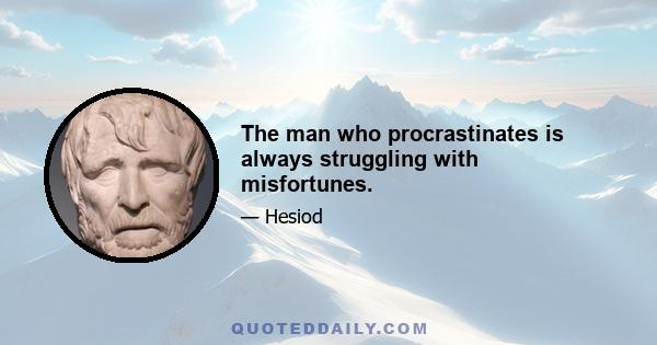 The man who procrastinates is always struggling with misfortunes.