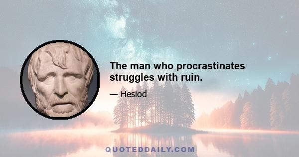 The man who procrastinates struggles with ruin.