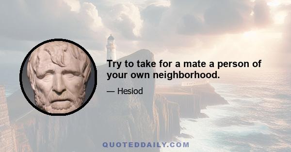 Try to take for a mate a person of your own neighborhood.