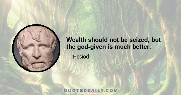 Wealth should not be seized, but the god-given is much better.