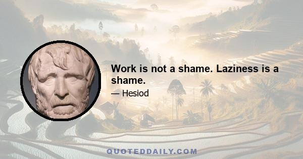 Work is not a shame. Laziness is a shame.