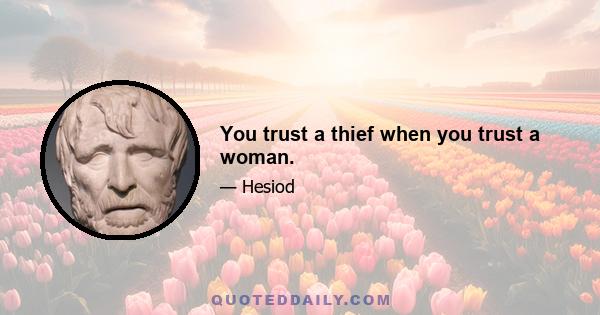 You trust a thief when you trust a woman.