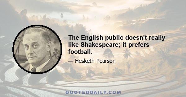 The English public doesn't really like Shakespeare; it prefers football.